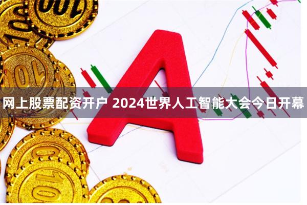 网上股票配资开户 2024世界人工智能大会今日开幕