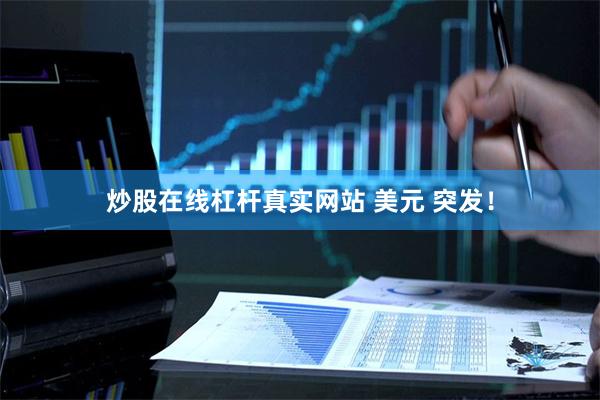 炒股在线杠杆真实网站 美元 突发！