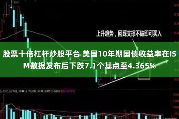 股票十倍杠杆炒股平台 美国10年期国债收益率在ISM数据发布后下跌7.1个基点至4.365%