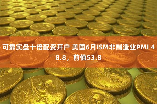 可靠实盘十倍配资开户 美国6月ISM非制造业PMI 48.8，前值53.8