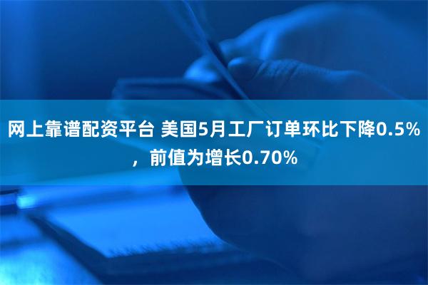 网上靠谱配资平台 美国5月工厂订单环比下降0.5%，前值为增长0.70%