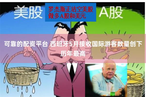可靠的配资平台 西班牙5月接收国际游客数量创下历年最高