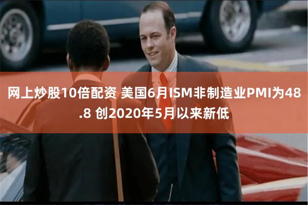 网上炒股10倍配资 美国6月ISM非制造业PMI为48.8 创2020年5月以来新低