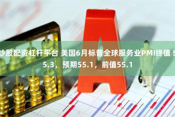 炒股配资杠杆平台 美国6月标普全球服务业PMI终值 55.3，预期55.1，前值55.1