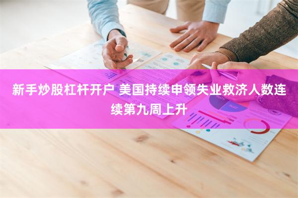 新手炒股杠杆开户 美国持续申领失业救济人数连续第九周上升