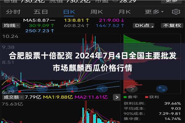 合肥股票十倍配资 2024年7月4日全国主要批发市场麒麟西瓜价格行情