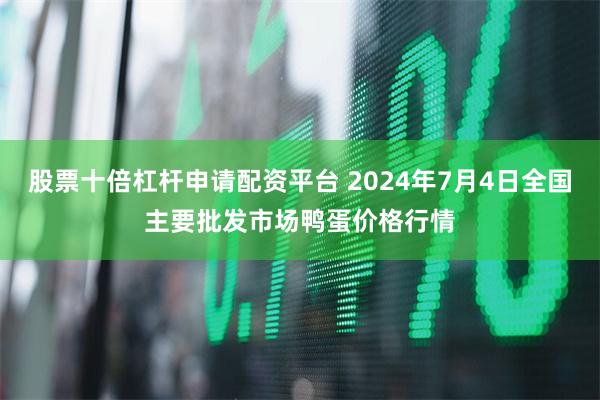 股票十倍杠杆申请配资平台 2024年7月4日全国主要批发市场鸭蛋价格行情