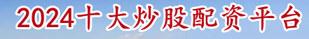 2024十大炒股配资平台_股票在线配资平台_股票实盘配资门户