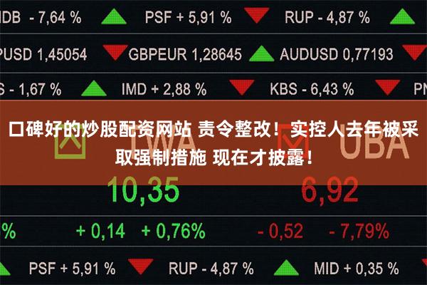 口碑好的炒股配资网站 责令整改！实控人去年被采取强制措施 现在才披露！