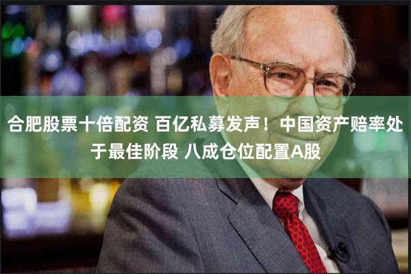 合肥股票十倍配资 百亿私募发声！中国资产赔率处于最佳阶段 八成仓位配置A股