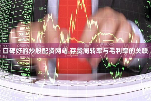 口碑好的炒股配资网站 存货周转率与毛利率的关联