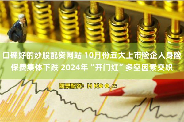 口碑好的炒股配资网站 10月份五大上市险企人身险保费集体下跌 2024年“开门红”多空因素交织