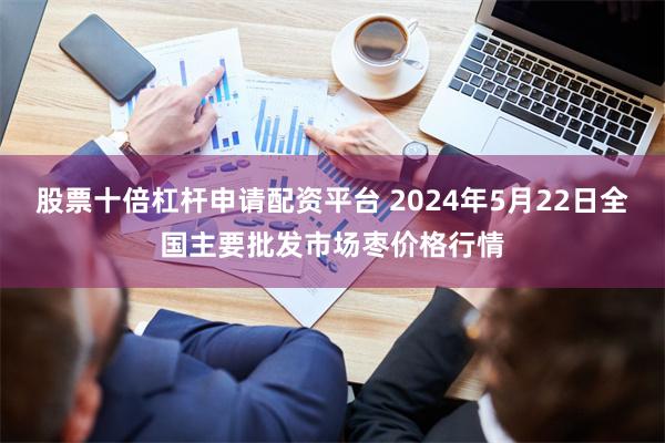 股票十倍杠杆申请配资平台 2024年5月22日全国主要批发市场枣价格行情