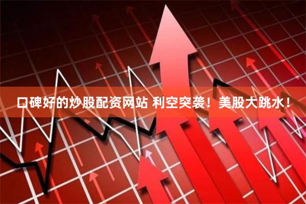 口碑好的炒股配资网站 利空突袭！美股大跳水！