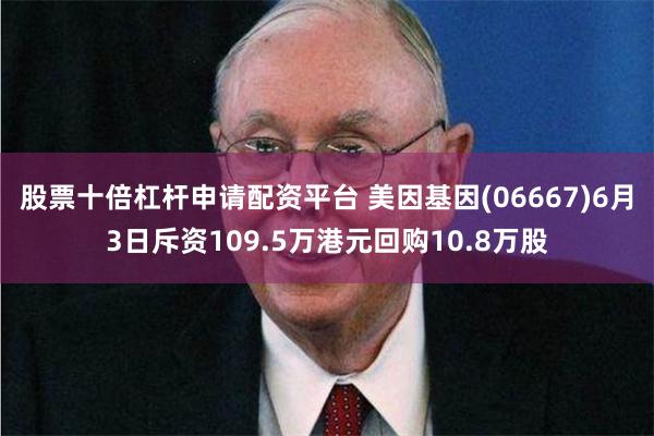 股票十倍杠杆申请配资平台 美因基因(06667)6月3日斥资109.5万港元回购10.8万股