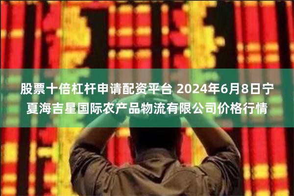 股票十倍杠杆申请配资平台 2024年6月8日宁夏海吉星国际农产品物流有限公司价格行情