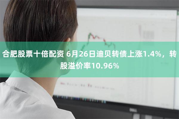 合肥股票十倍配资 6月26日迪贝转债上涨1.4%，转股溢价率10.96%