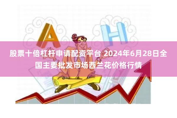 股票十倍杠杆申请配资平台 2024年6月28日全国主要批发市场西兰花价格行情