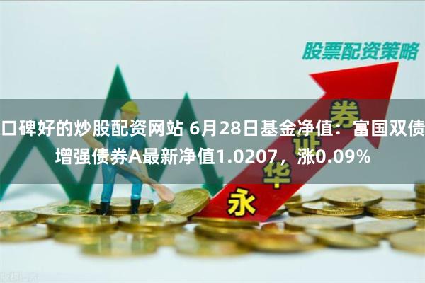 口碑好的炒股配资网站 6月28日基金净值：富国双债增强债券A最新净值1.0207，涨0.09%