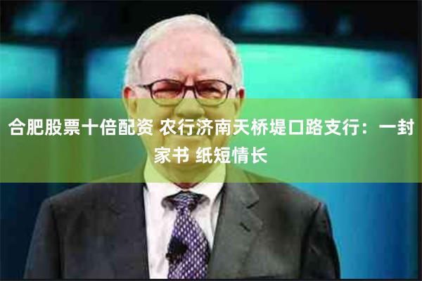 合肥股票十倍配资 农行济南天桥堤口路支行：一封家书 纸短情长
