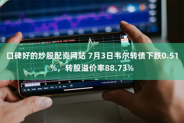 口碑好的炒股配资网站 7月3日韦尔转债下跌0.51%，转股溢价率88.73%