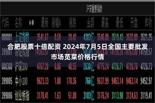 合肥股票十倍配资 2024年7月5日全国主要批发市场苋菜价格行情