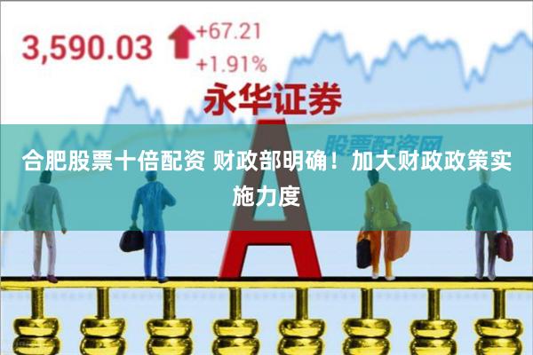 合肥股票十倍配资 财政部明确！加大财政政策实施力度