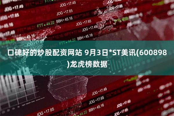 口碑好的炒股配资网站 9月3日*ST美讯(600898)龙虎榜数据