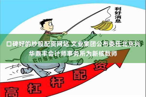 口碑好的炒股配资网站 文业集团公布委任北京兴华鼎丰会计师事务所为新核数师