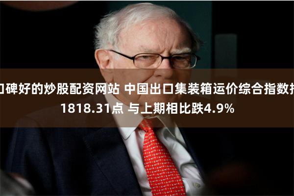 口碑好的炒股配资网站 中国出口集装箱运价综合指数报1818.31点 与上期相比跌4.9%