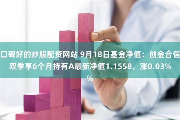 口碑好的炒股配资网站 9月18日基金净值：创金合信双季享6个月持有A最新净值1.1558，涨0.03%
