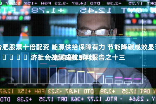 合肥股票十倍配资 能源供给保障有力 节能降碳成效显著
							——新中国75年经济社会发展成就系列报告之十三