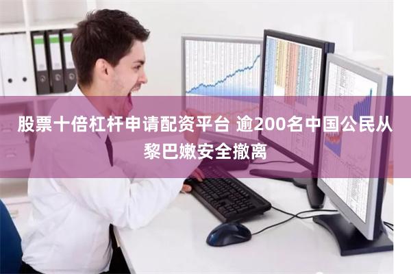 股票十倍杠杆申请配资平台 逾200名中国公民从黎巴嫩安全撤离