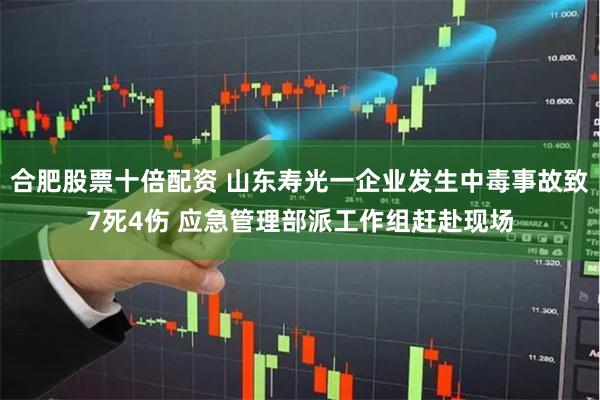 合肥股票十倍配资 山东寿光一企业发生中毒事故致7死4伤 应急管理部派工作组赶赴现场