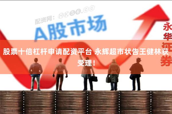 股票十倍杠杆申请配资平台 永辉超市状告王健林获受理！