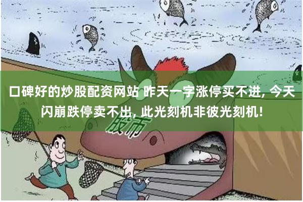 口碑好的炒股配资网站 昨天一字涨停买不进, 今天闪崩跌停卖不出, 此光刻机非彼光刻机!
