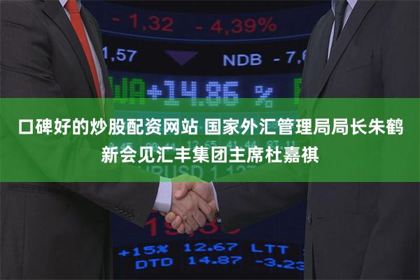 口碑好的炒股配资网站 国家外汇管理局局长朱鹤新会见汇丰集团主席杜嘉祺