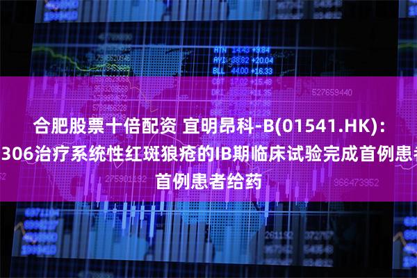 合肥股票十倍配资 宜明昂科-B(01541.HK)：IMM0306治疗系统性红斑狼疮的IB期临床试验完成首例患者给药