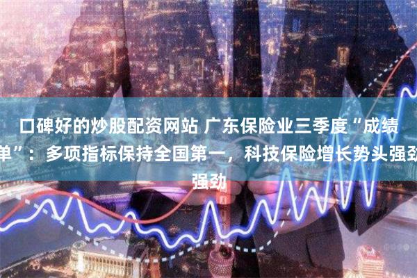 口碑好的炒股配资网站 广东保险业三季度“成绩单”：多项指标保持全国第一，科技保险增长势头强劲
