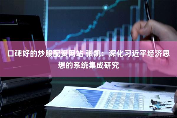 口碑好的炒股配资网站 张凯：深化习近平经济思想的系统集成研究