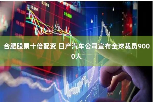 合肥股票十倍配资 日产汽车公司宣布全球裁员9000人