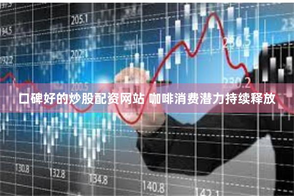 口碑好的炒股配资网站 咖啡消费潜力持续释放