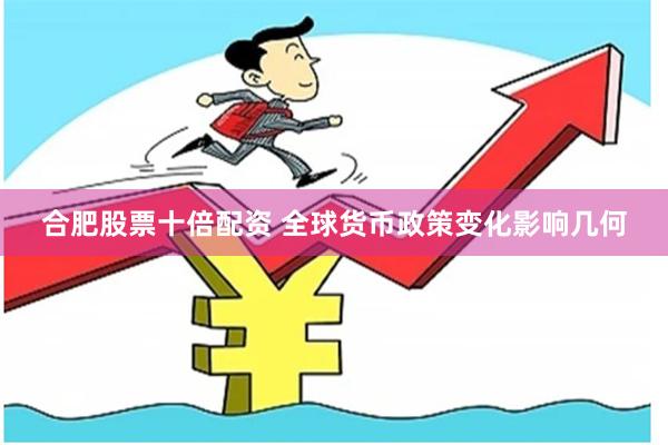 合肥股票十倍配资 全球货币政策变化影响几何