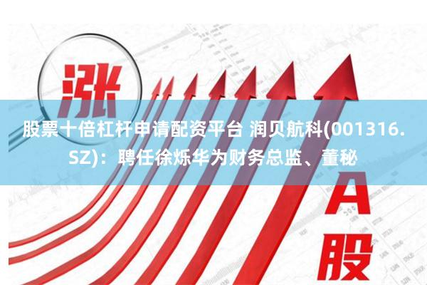 股票十倍杠杆申请配资平台 润贝航科(001316.SZ)：聘任徐烁华为财务总监、董秘
