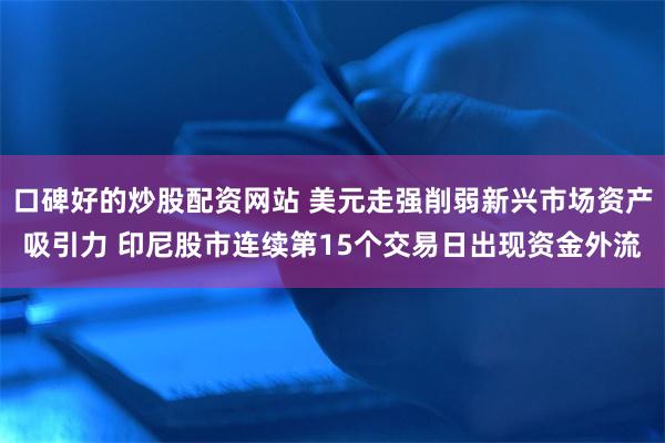 口碑好的炒股配资网站 美元走强削弱新兴市场资产吸引力 印尼股市连续第15个交易日出现资金外流