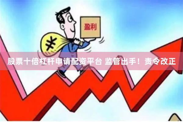 股票十倍杠杆申请配资平台 监管出手！责令改正