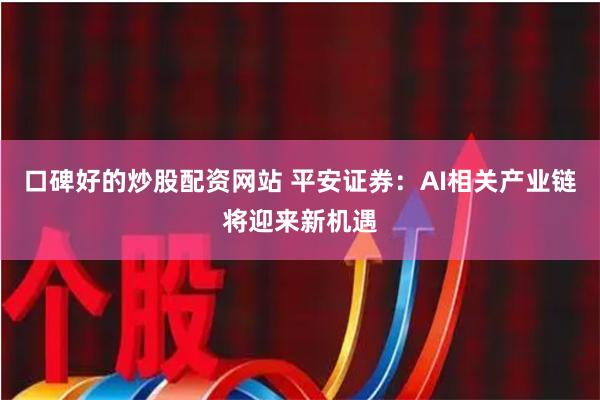口碑好的炒股配资网站 平安证券：AI相关产业链将迎来新机遇