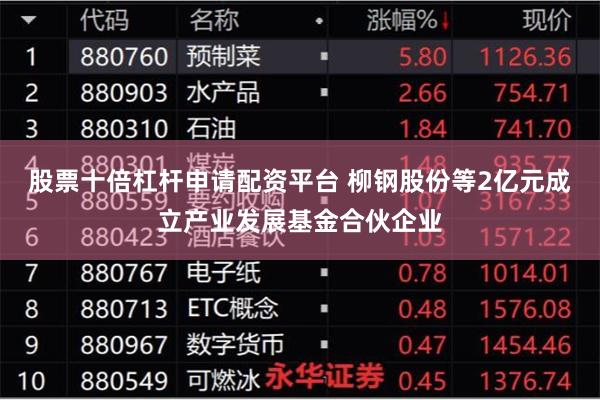 股票十倍杠杆申请配资平台 柳钢股份等2亿元成立产业发展基金合伙企业