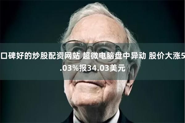 口碑好的炒股配资网站 超微电脑盘中异动 股价大涨5.03%报34.03美元