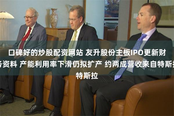 口碑好的炒股配资网站 友升股份主板IPO更新财务资料 产能利用率下滑仍拟扩产 约两成营收来自特斯拉